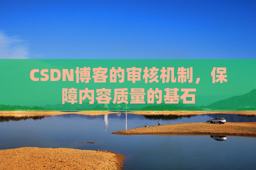 CSDN博客的审核机制，保障内容质量的基石